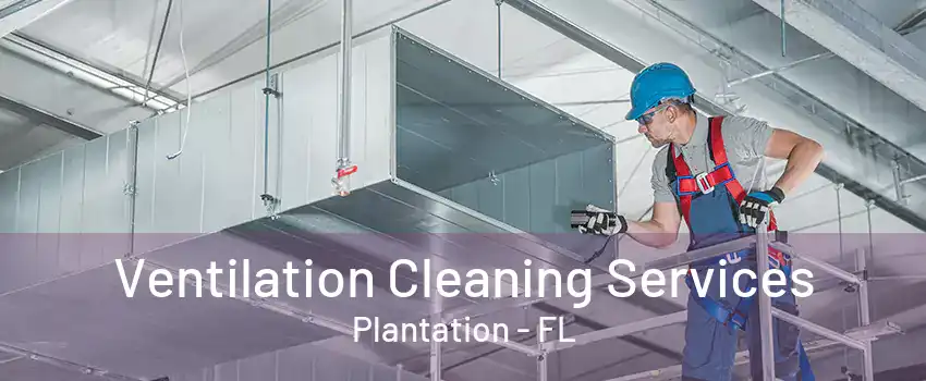 Ventilation Cleaning Services Plantation - FL