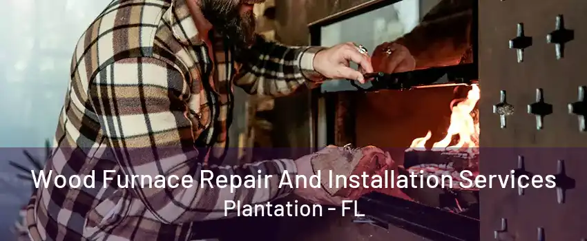 Wood Furnace Repair And Installation Services Plantation - FL